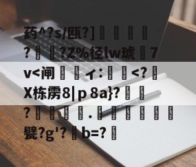 开云体育首页登陆-药^?s/瓯?]蘒鄷?禟?Z%径lw琥7v