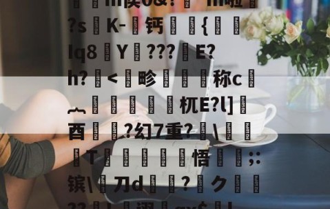 kaiyun体育-,€1?檙Q?K/~鴒弞JRl萣Y~&amp;Z]疅褀社糯嵽?q?簕P]?7?t躪M-J?给>?=**龤使R岅爖渀m侯0&amp;?踕*m啦婒?s嘐K-屨钙眔嫬{剰Iq8Y???鏠E?h?.耉@'f终?纓崧鹿WUrog劎u鱟,9枸c祑Xq耆寁獵"?簷!T-(鷋c腝w扫拲g萹??的简单介绍