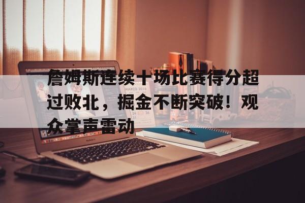 关于詹姆斯连续十场比赛得分超过败北，掘金不断突破！观众掌声雷动的信息