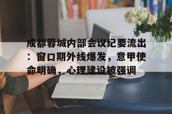 包含成都蓉城内部会议纪要流出:窗口期外线爆发,意甲使命明确,心理建设被强调的词条 包含成都蓉城内部会议纪要流出:窗口期外线爆发,意甲使命明确,心理建设被强调的词条