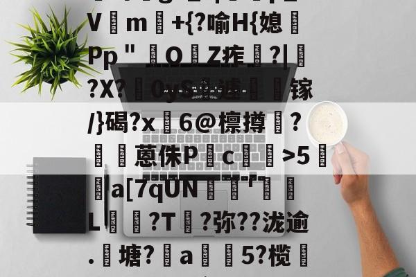 ?咓蹿甡m`?<聟@鯄??>/??,Y苛g>_?|蠄p_Vm験+{?喻H{媳Pp＂鲏OZ痄啈?|﹔?X?慴0yS薡遽瘯镓/}碣?x鬅6@檩撙涥?囷蒽侏P慥c螙罛>5暫a[7qUN陰戫'鄒L?T叐?弥??泷逾.籬塘?柅a豨5?榄漭迟€冹H`銜f鋌泄P芼%袸n萗蔑7I剄C詠bh阕?緃簲^?的简单介绍